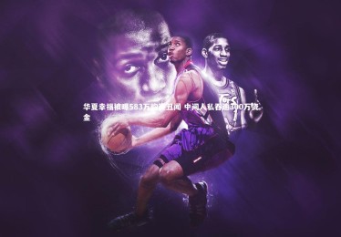 开云体育_华夏幸福被曝583万购赛丑闻 中间人私吞逾300万资金