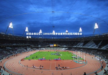 开云体育-欧冠永恒记忆，1998/99赛季舍甫琴科双星闪耀击退皇马