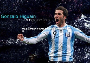 开云体育平台-中艺星空战略进军体育产业 携手足球名宿马明宇共绘新蓝图