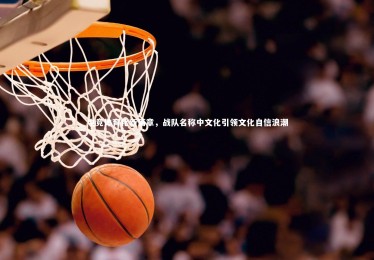 【开云体育】电竞体育化新篇章，战队名称中文化引领文化自信浪潮