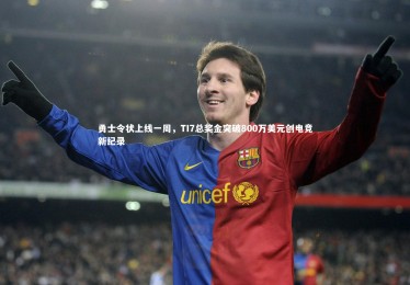 KAIYUN开云_勇士令状上线一周，TI7总奖金突破800万美元创电竞新纪录