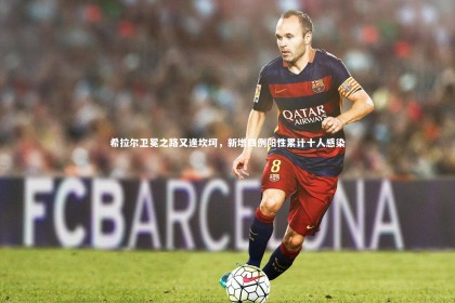 开云体育平台：希拉尔卫冕之路又逢坎坷，新增四例阳性累计十人感染