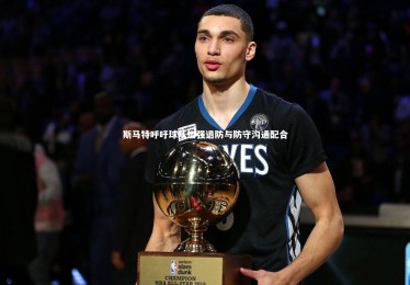 【KAIYUN开云】斯马特呼吁球队加强退防与防守沟通配合