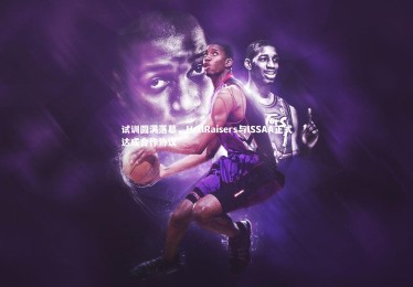 开云体育官网：试训圆满落幕，HellRaisers与ISSAA正式达成合作协议