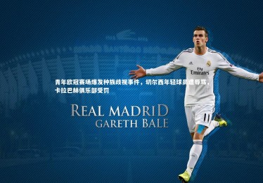 开云体育|青年欧冠赛场爆发种族歧视事件，切尔西年轻球员遭辱骂，卡拉巴赫俱乐部受罚