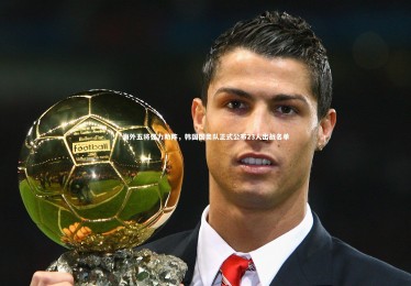 开云体育官网：海外五将强力助阵，韩国国奥队正式公布23人出战名单