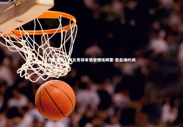 开云体育官网|伤愈复出！科瓦奇将审慎管理埃姆雷-詹出场时间