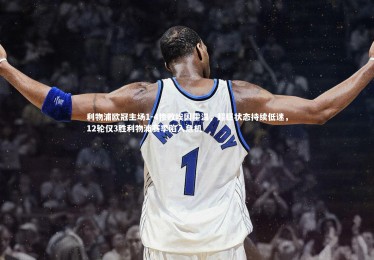 开云体育平台：利物浦欧冠主场1-4惨败埃因霍温，超巨状态持续低迷，12轮仅3胜利物浦赛季陷入危机