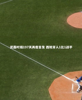 【开云体育官网】武磊时隔197天再度首发 西班牙人1比1战平