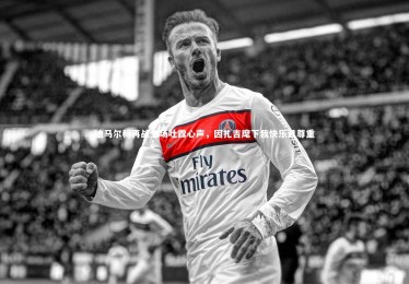 【开云体育官网】迪马尔科再战全场吐露心声，因扎吉麾下我快乐且尊重