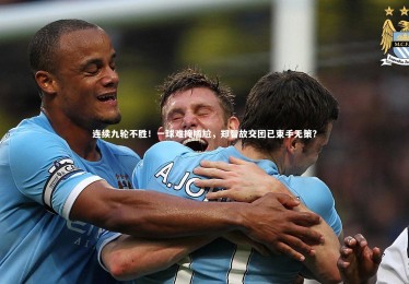 开云体育平台|连续九轮不胜！一球难掩尴尬，郑智故交团已束手无策？