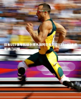 开云体育_日本U19青年队以小博大擒阿尔及利亚U21，17岁新星破门闪耀