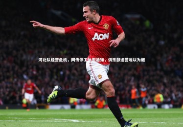 【开云体育平台】河北队经营危机，网传停工休假通知，俱乐部运营难以为继