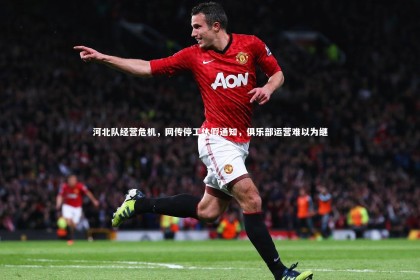 【开云体育平台】河北队经营危机，网传停工休假通知，俱乐部运营难以为继