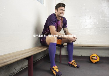 KAIYUN开云：讲不出再见，诺坎普风之子的永恒余韵