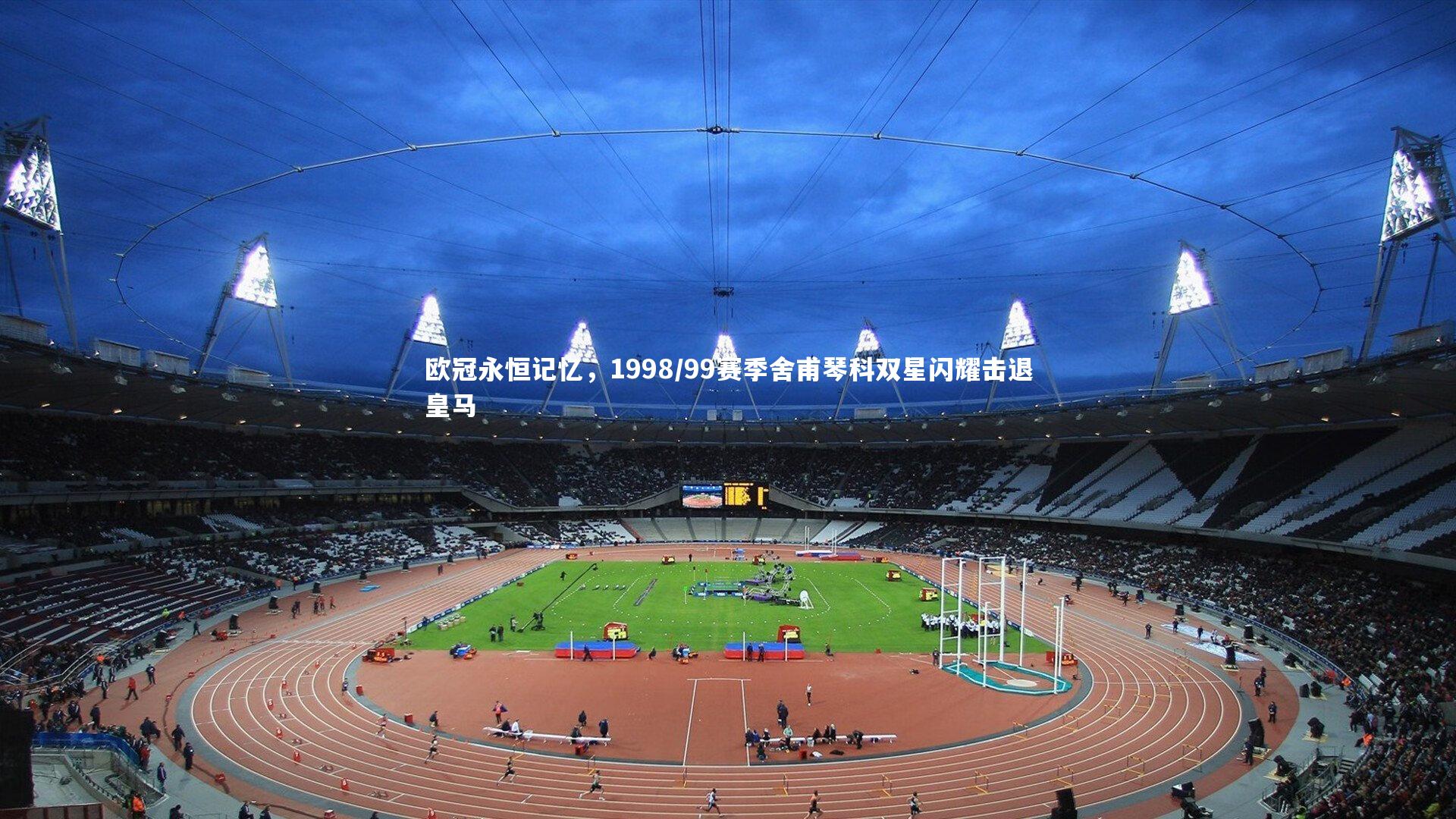 欧冠永恒记忆，1998/99赛季舍甫琴科双星闪耀击退皇马