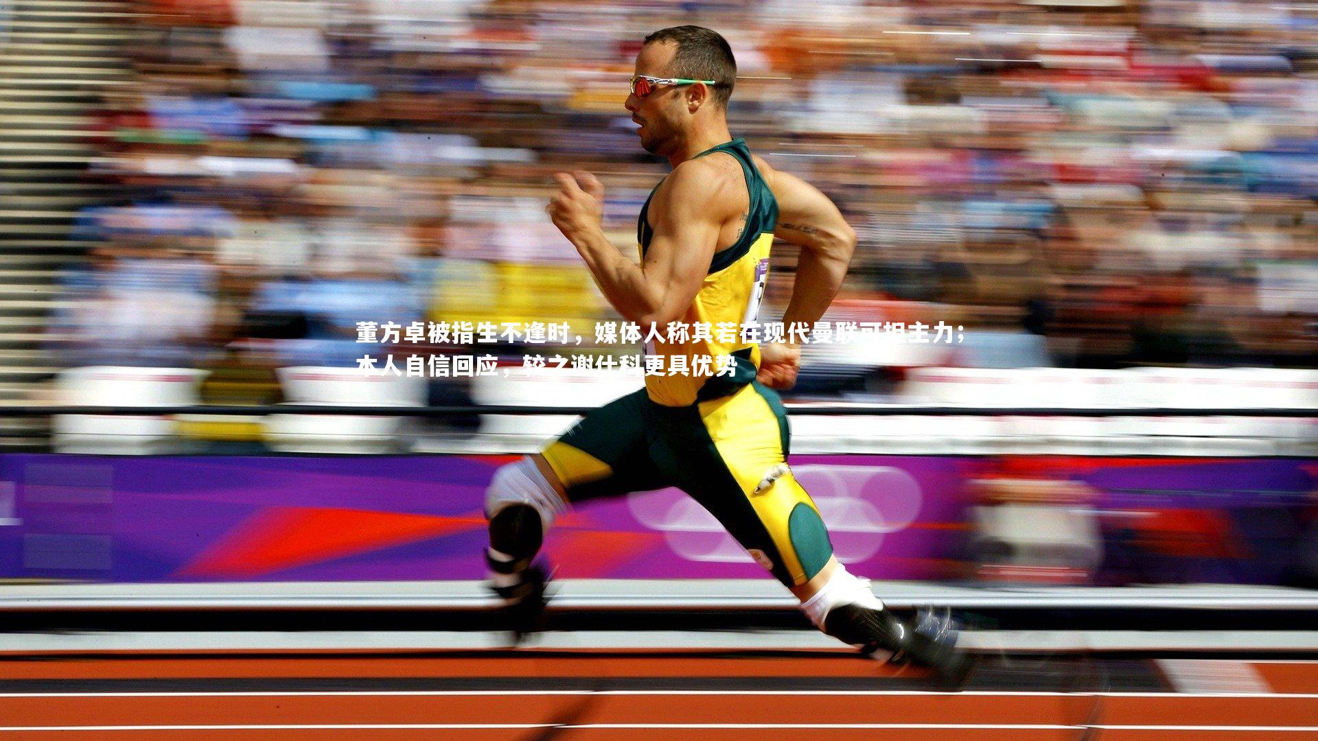 董方卓被指生不逢时，媒体人称其若在现代曼联可担主力；本人自信回应，较之谢什科更具优势