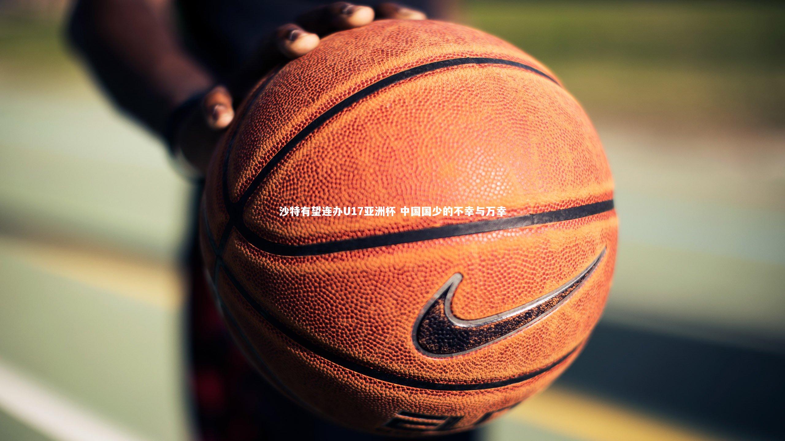 沙特有望连办U17亚洲杯 中国国少的不幸与万幸