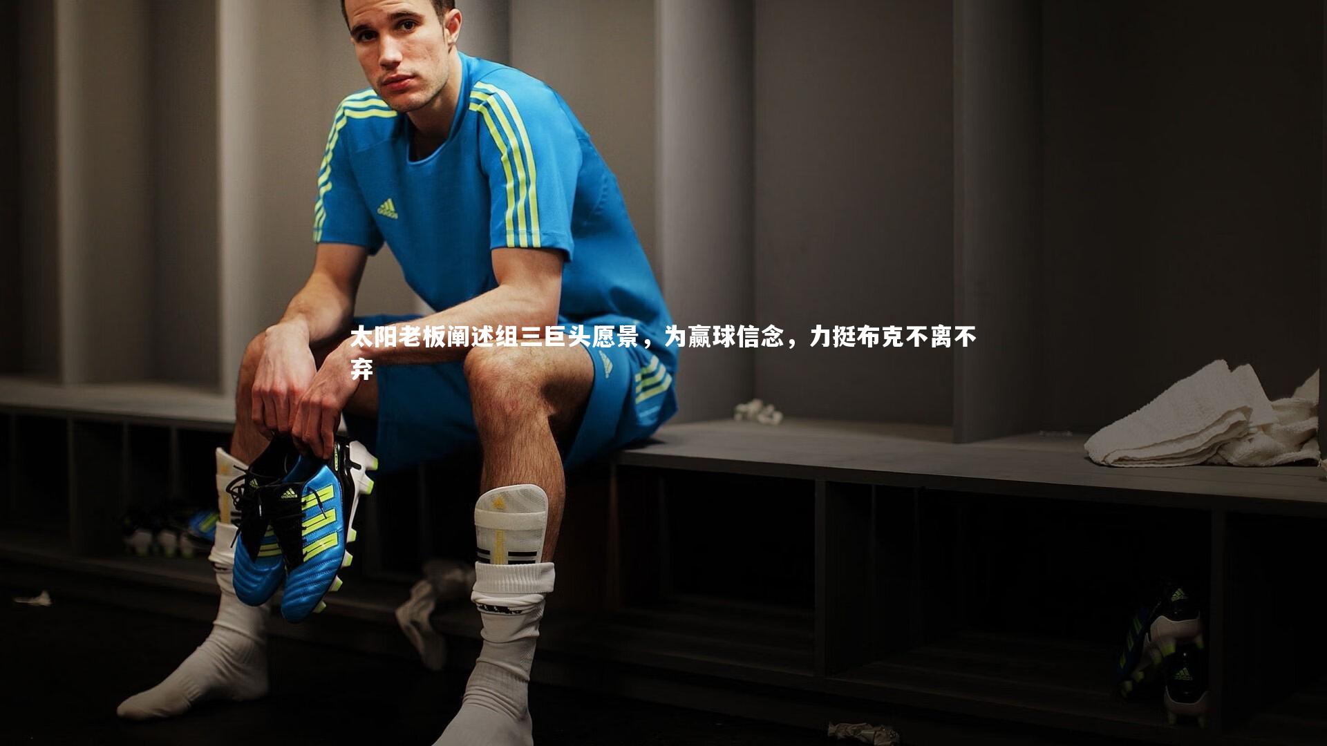 太阳老板阐述组三巨头愿景，为赢球信念，力挺布克不离不弃