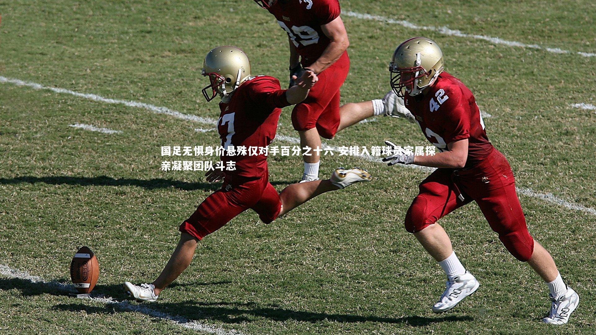 国足无惧身价悬殊仅对手百分之十六 安排入籍球员家属探亲凝聚团队斗志