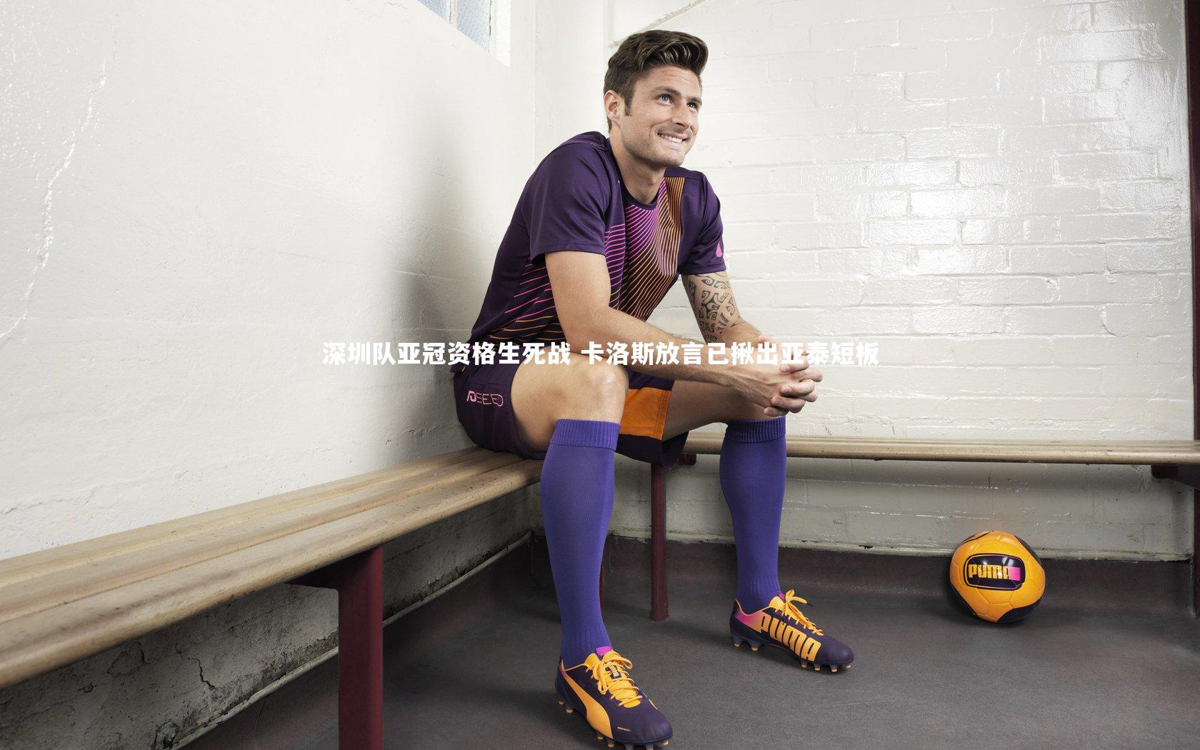 深圳队亚冠资格生死战 卡洛斯放言已揪出亚泰短板